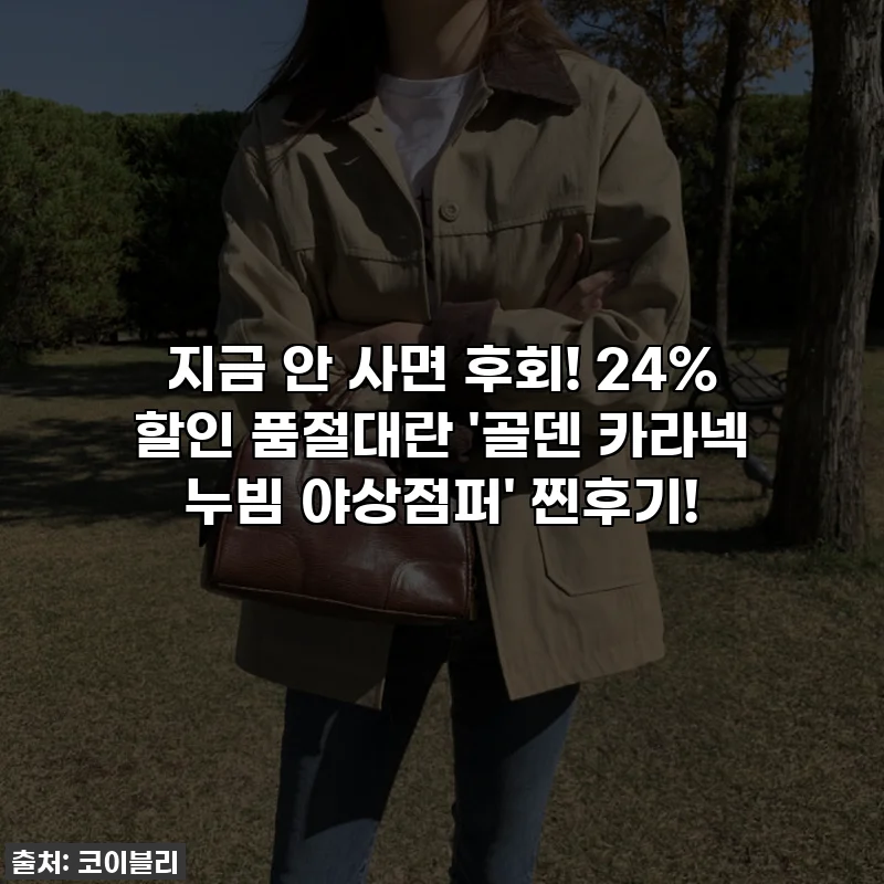 지금 안 사면 후회! 24% 할인 품절대란 '골덴 카라넥 누빔 야상점퍼' 찐후기!
