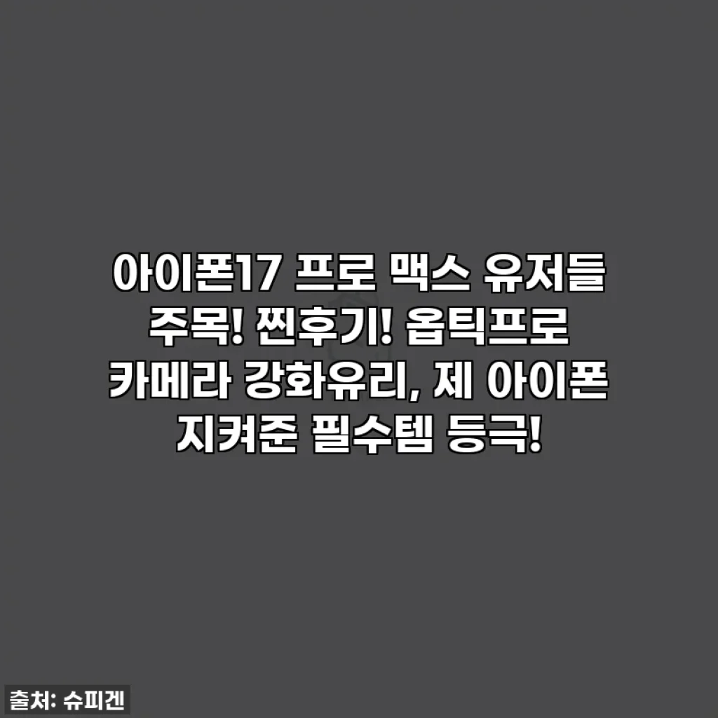 아이폰17 프로 맥스 유저들 주목! 찐후기! 옵틱프로 카메라 강화유리, 제 아이폰 지켜준 필수템 등극!