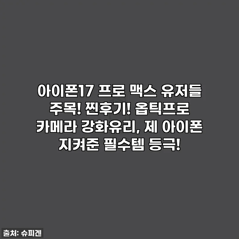 아이폰17 프로 맥스 유저들 주목! 찐후기! 옵틱프로 카메라 강화유리, 제 아이폰 지켜준 필수템 등극!