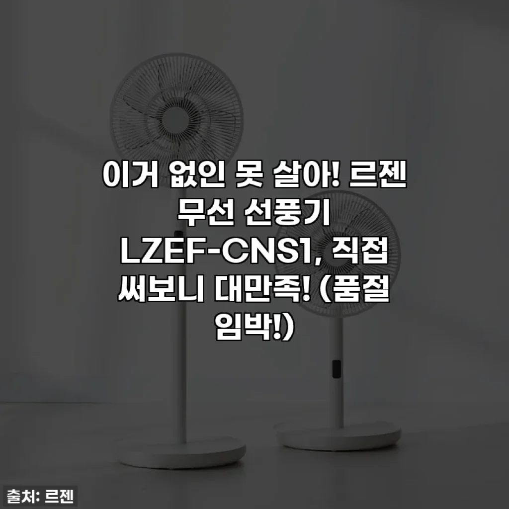 이거 없인 못 살아! 르젠 무선 선풍기 LZEF-CNS1, 직접 써보니 대만족! (품절 임박!)