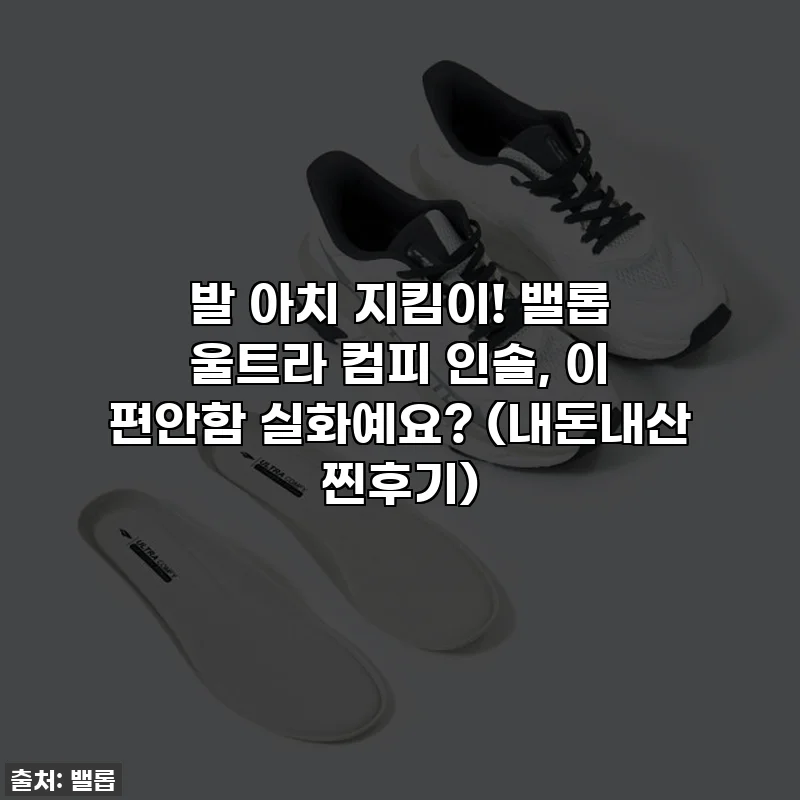 발 아치 지킴이! 밸롭 울트라 컴피 인솔, 이 편안함 실화예요? (내돈내산 찐후기)