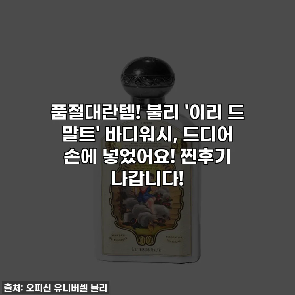 품절대란템! 불리 '이리 드 말트' 바디워시, 드디어 손에 넣었어요! 찐후기 나갑니다!