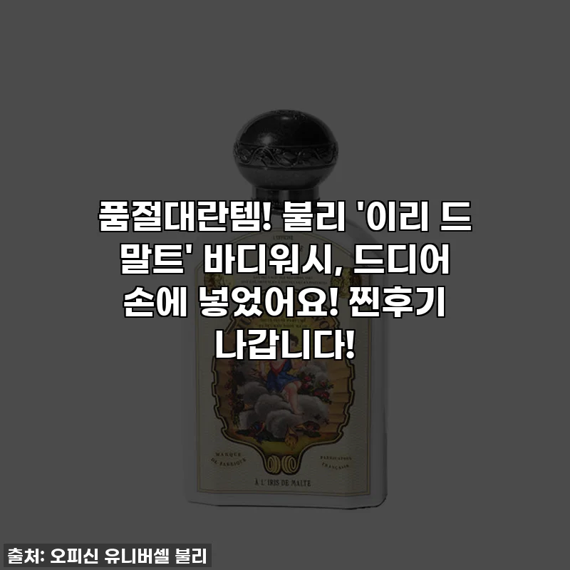 품절대란템! 불리 '이리 드 말트' 바디워시, 드디어 손에 넣었어요! 찐후기 나갑니다!