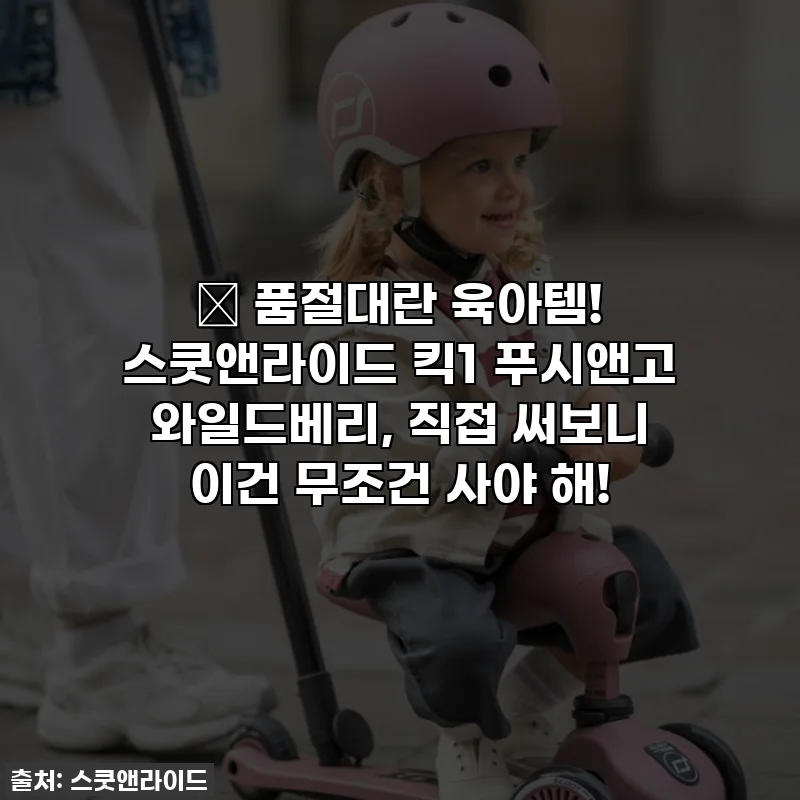 ✨ 품절대란 육아템! 스쿳앤라이드 킥1 푸시앤고 와일드베리, 직접 써보니 이건 무조건 사야 해!