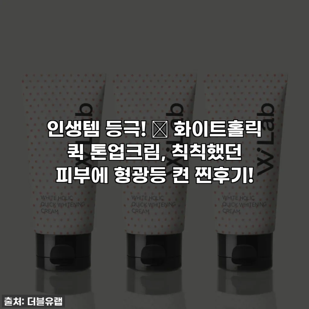인생템 등극! 🤍 화이트홀릭 퀵 톤업크림, 칙칙했던 피부에 형광등 켠 찐후기!
