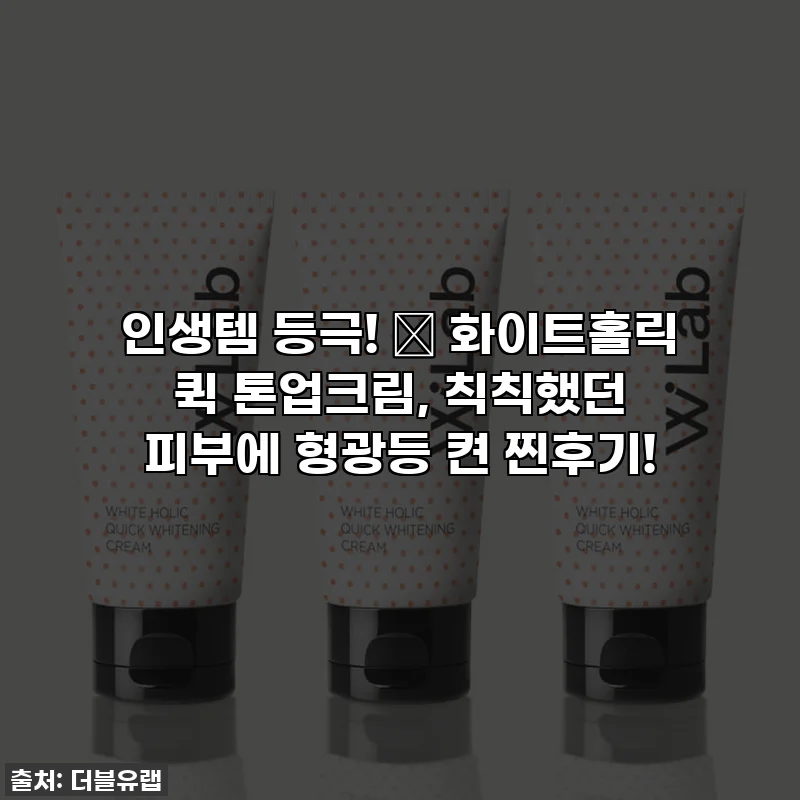 인생템 등극! 🤍 화이트홀릭 퀵 톤업크림, 칙칙했던 피부에 형광등 켠 찐후기!