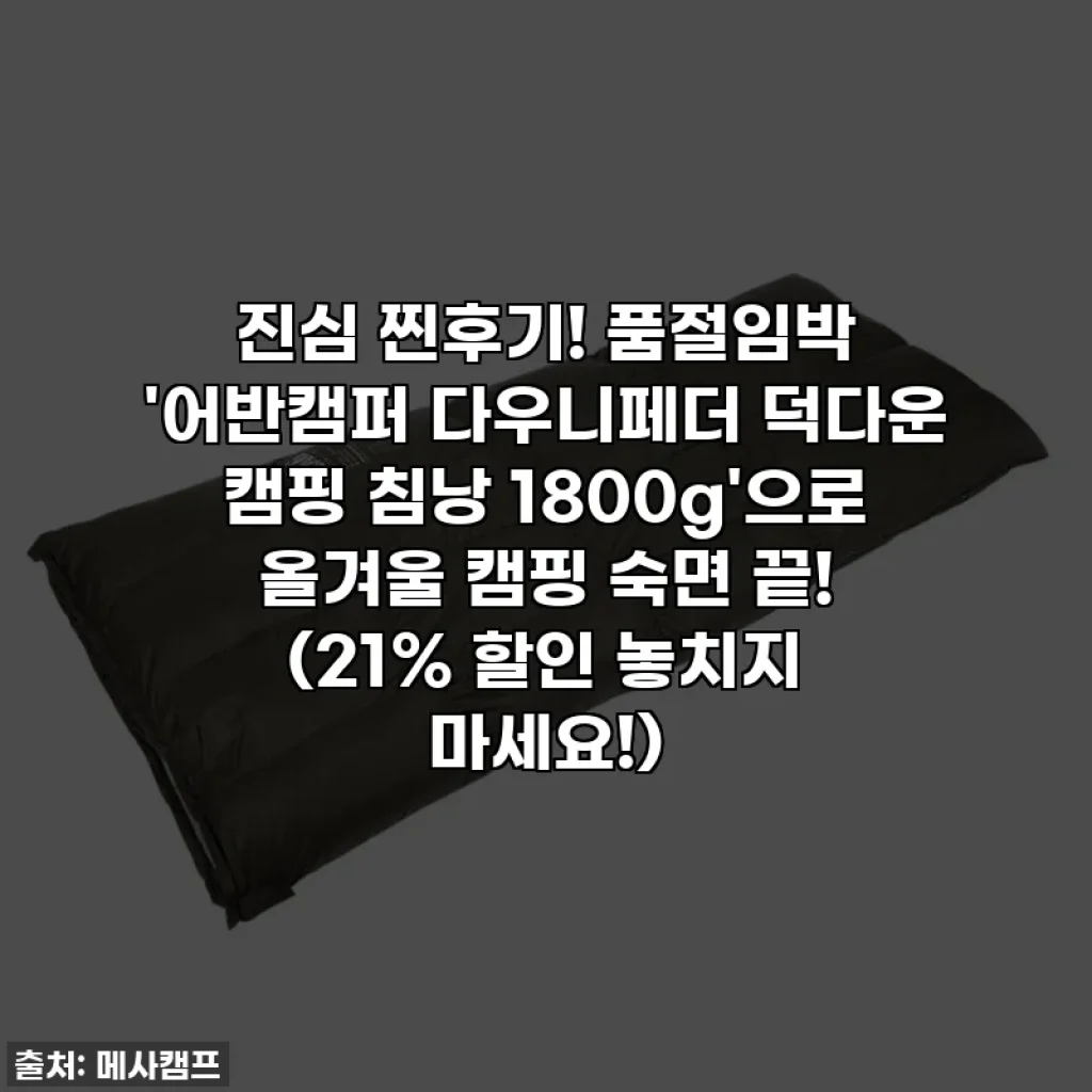 진심 찐후기! 품절임박 '어반캠퍼 다우니페더 덕다운 캠핑 침낭 1800g'으로 올겨울 캠핑 숙면 끝! (21% 할인 놓치지 마세요!)