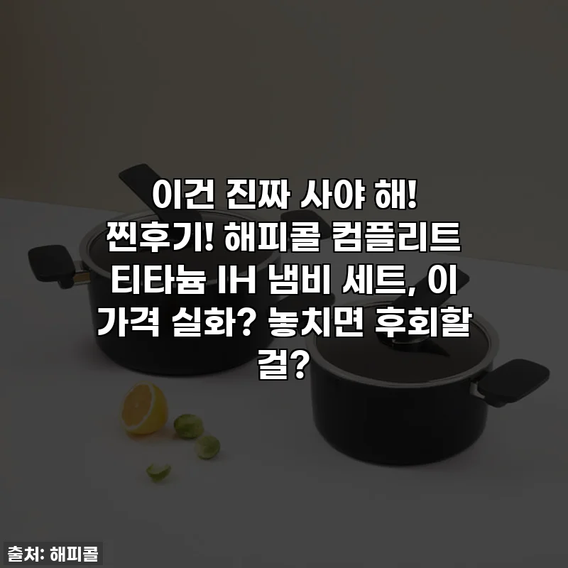 이건 진짜 사야 해! 찐후기! 해피콜 컴플리트 티타늄 IH 냄비 세트, 이 가격 실화? 놓치면 후회할 걸?