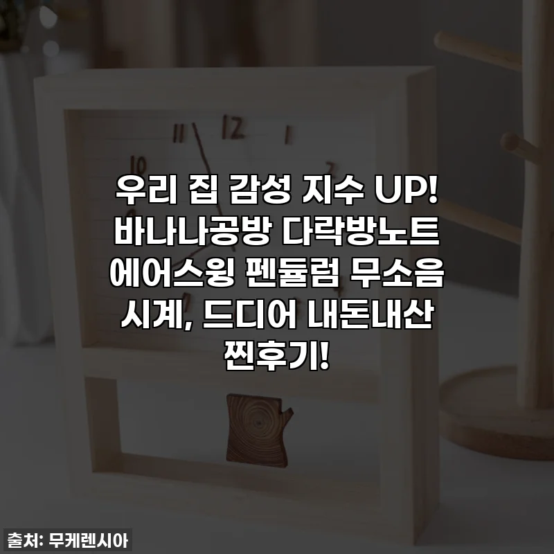 우리 집 감성 지수 UP! 바나나공방 다락방노트 에어스윙 펜듈럼 무소음 시계, 드디어 내돈내산 찐후기!