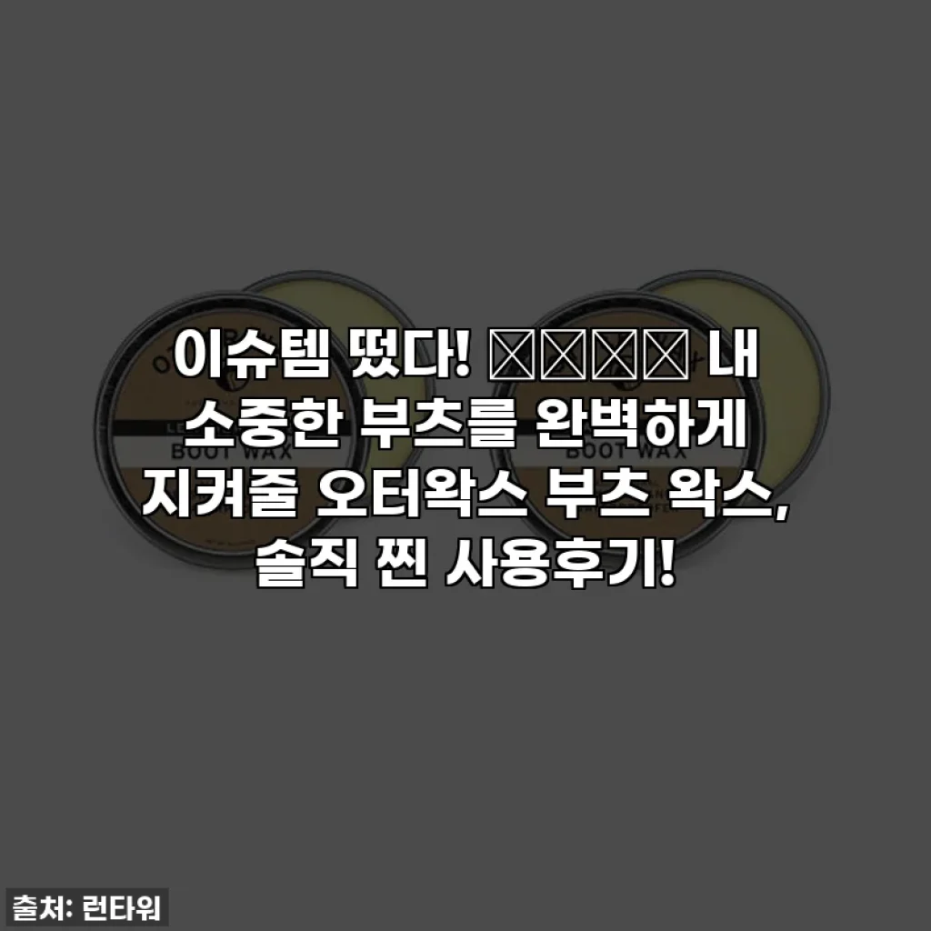 이슈템 떴다! 🌧️☔️ 내 소중한 부츠를 완벽하게 지켜줄 오터왁스 부츠 왁스, 솔직 찐 사용후기!