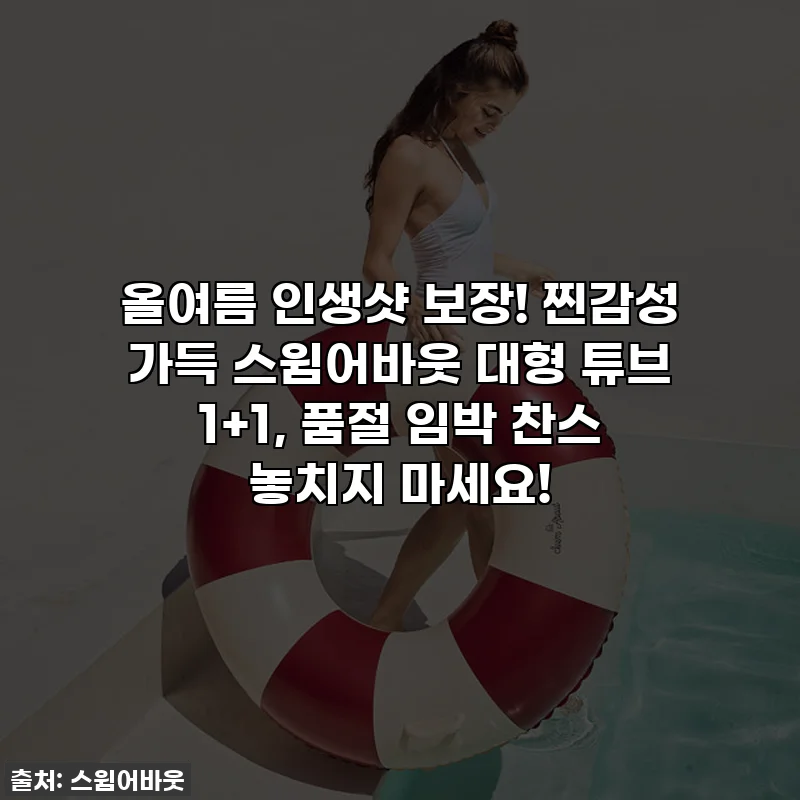 올여름 인생샷 보장! 찐감성 가득 스윔어바웃 대형 튜브 1+1, 품절 임박 찬스 놓치지 마세요!