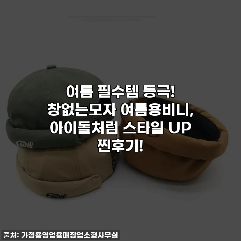 여름 필수템 등극! 창없는모자 여름용비니, 아이돌처럼 스타일 UP 찐후기!