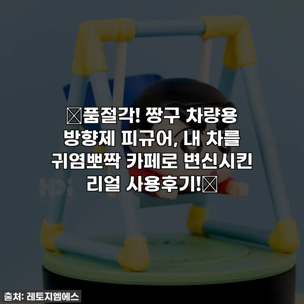 🚨품절각! 짱구 차량용 방향제 피규어, 내 차를 귀염뽀짝 카페로 변신시킨 리얼 사용후기!🚨