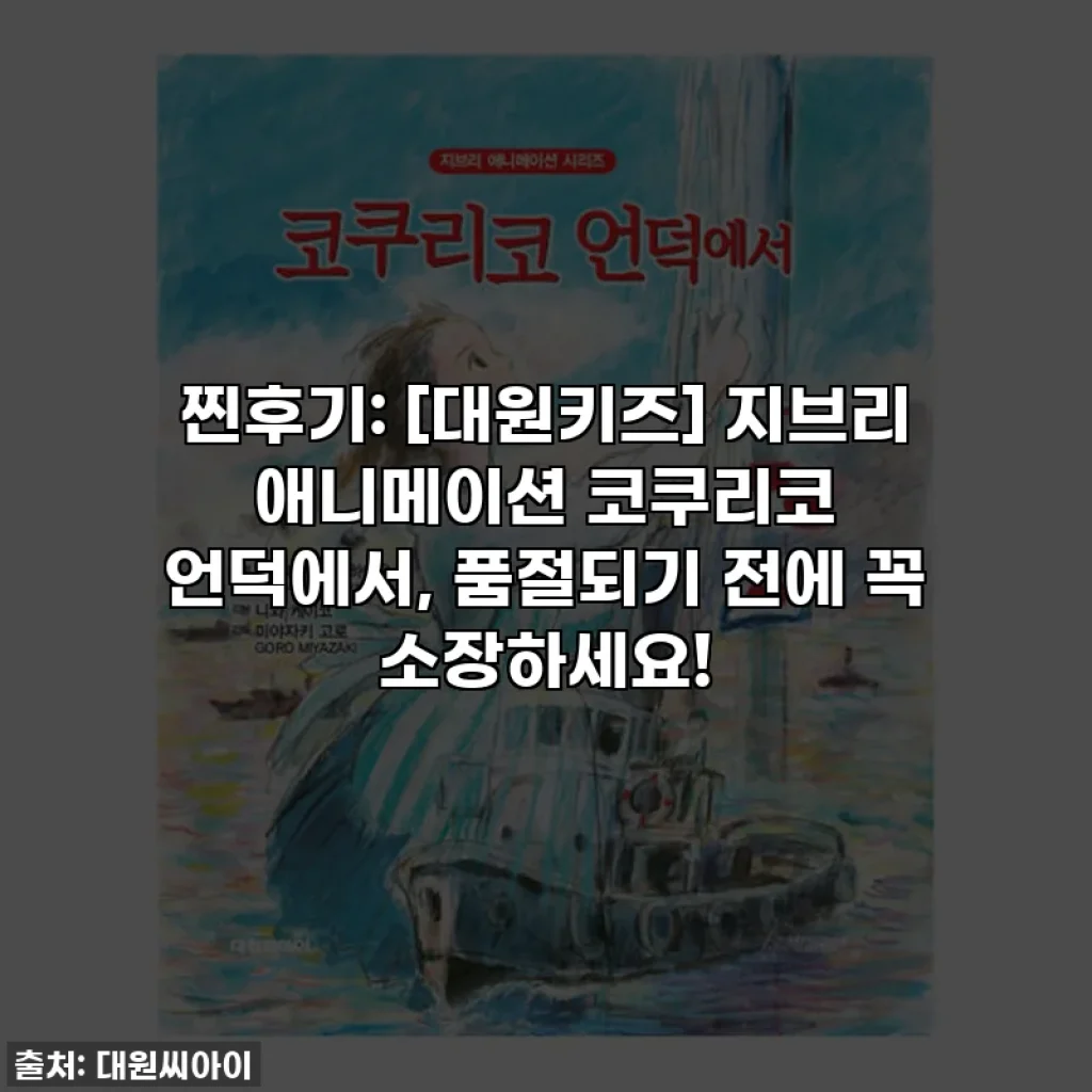 찐후기: [대원키즈] 지브리 애니메이션 코쿠리코 언덕에서, 품절되기 전에 꼭 소장하세요!