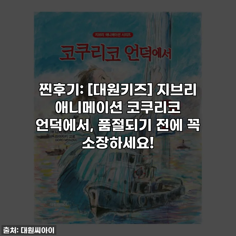 찐후기: [대원키즈] 지브리 애니메이션 코쿠리코 언덕에서, 품절되기 전에 꼭 소장하세요!