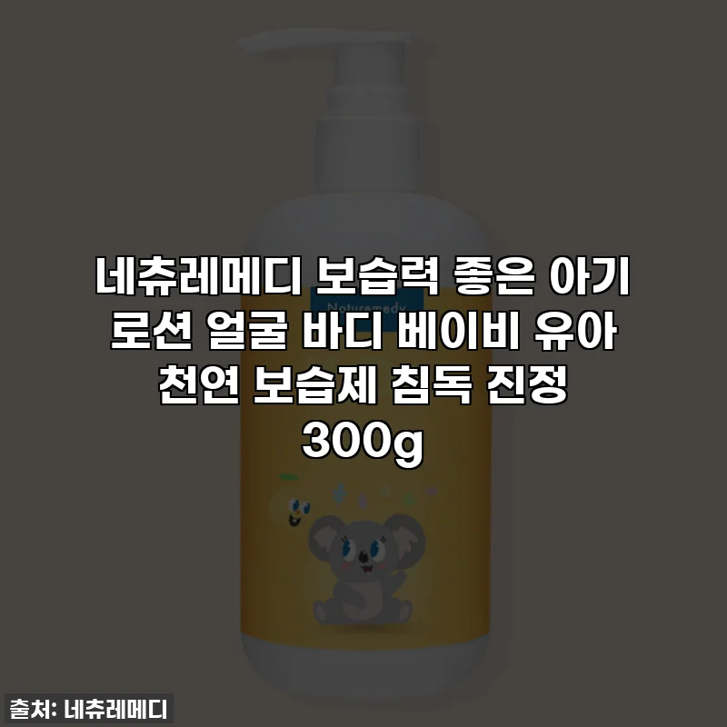 네츄레메디 보습력 좋은 아기 로션 얼굴 바디 베이비 유아 천연 보습제 침독 진정 300g