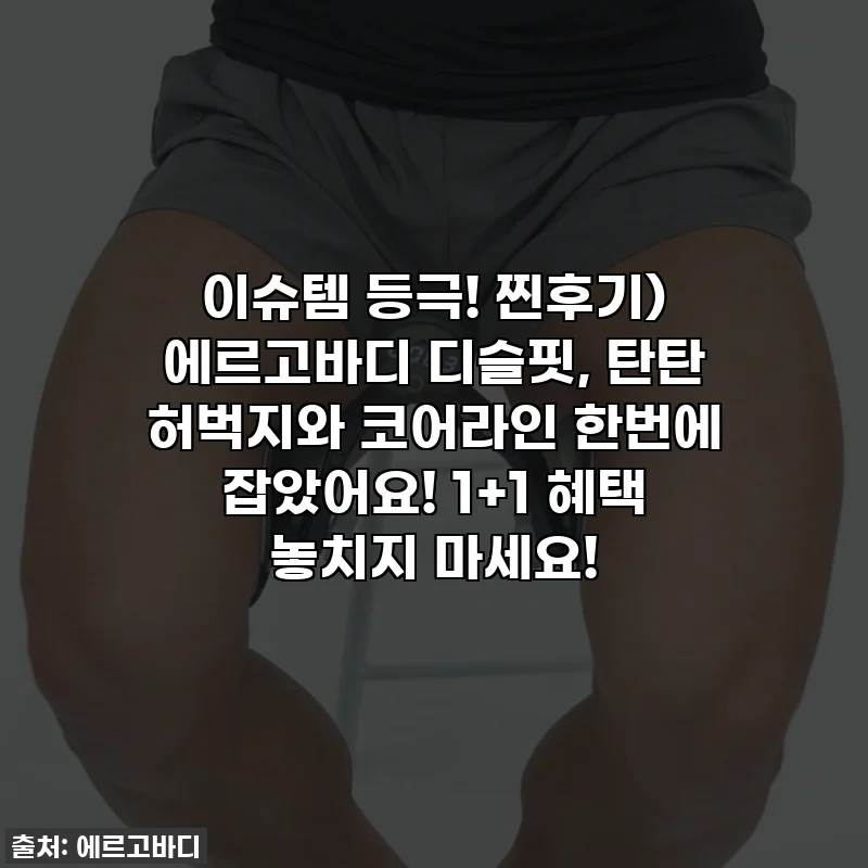 이슈템 등극! 찐후기) 에르고바디 디슬핏, 탄탄 허벅지와 코어라인 한번에 잡았어요! 1+1 혜택 놓치지 마세요!