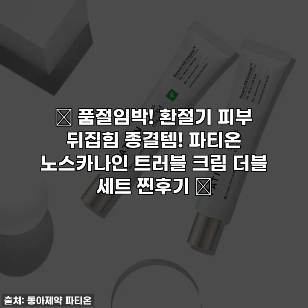 ✨ 품절임박! 환절기 피부 뒤집힘 종결템! 파티온 노스카나인 트러블 크림 더블 세트 찐후기 ✨