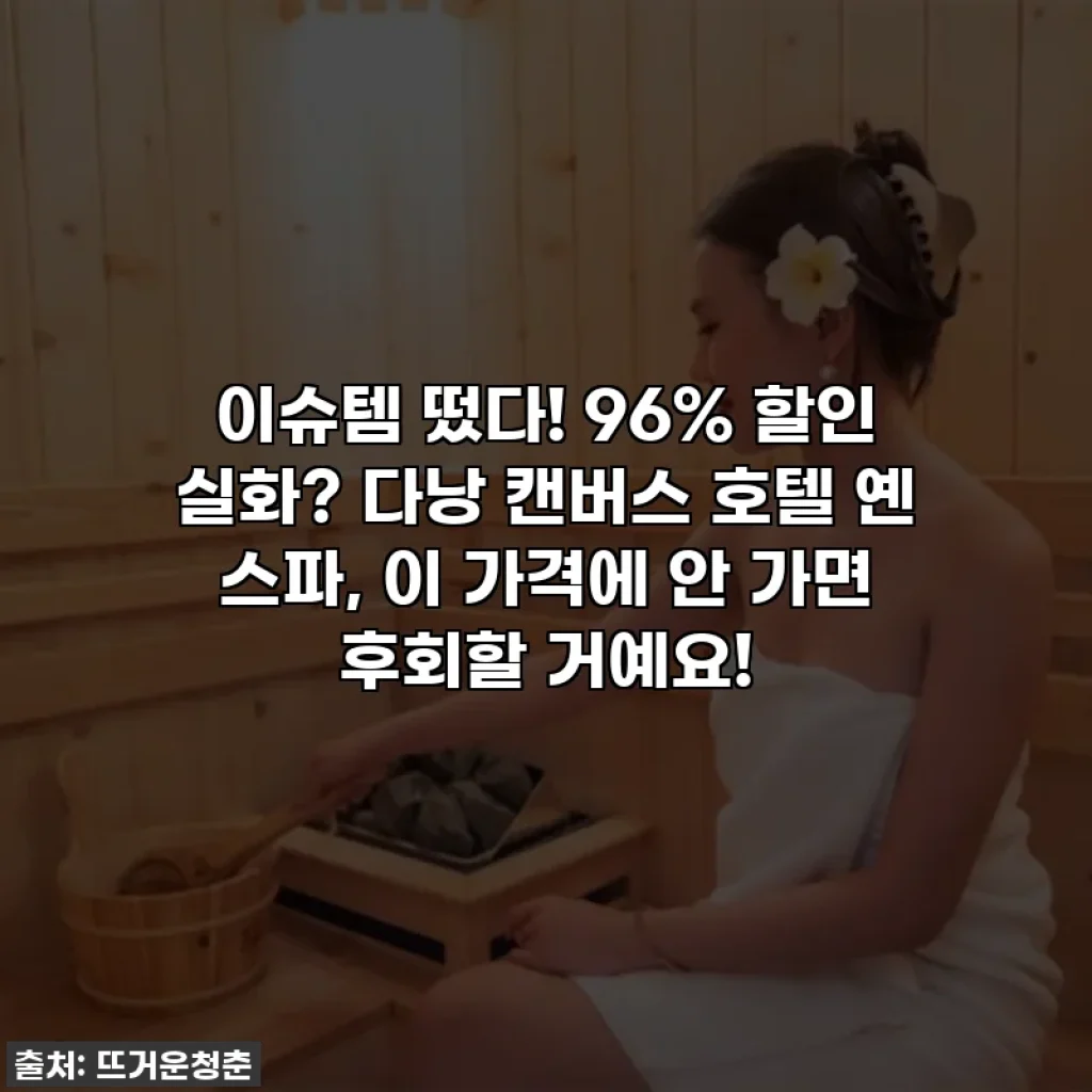 이슈템 떴다! 96% 할인 실화? 다낭 캔버스 호텔 옌 스파, 이 가격에 안 가면 후회할 거예요!