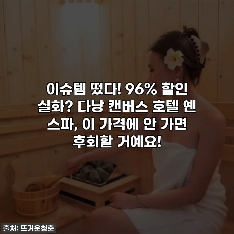 이슈템 떴다! 96% 할인 실화? 다낭 캔버스 호텔 옌 스파, 이 가격에 안 가면 후회할 거예요!