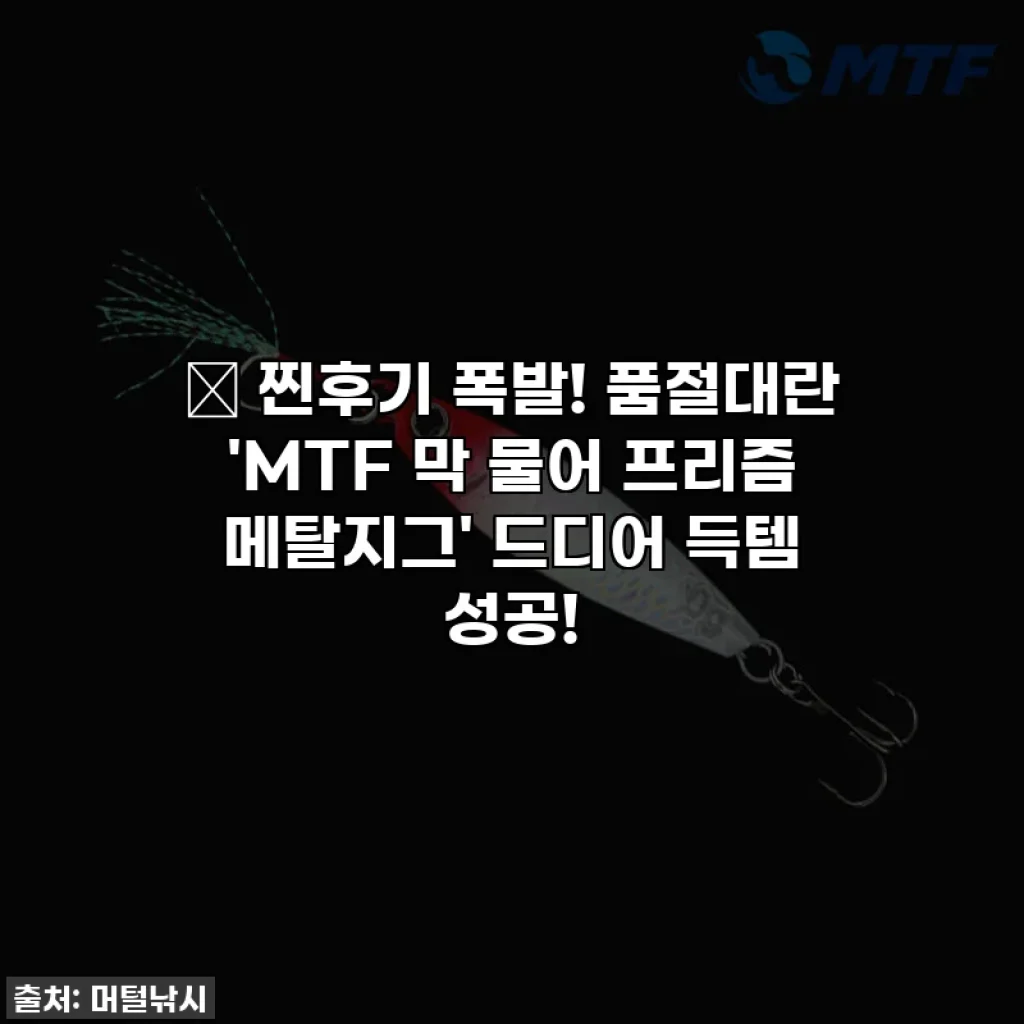 🔥 찐후기 폭발! 품절대란 'MTF 막 물어 프리즘 메탈지그' 드디어 득템 성공!