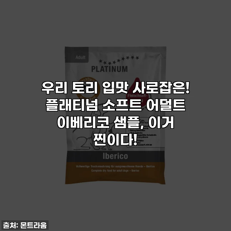 우리 토리 입맛 사로잡은! 플래티넘 소프트 어덜트 이베리코 샘플, 이거 찐이다!