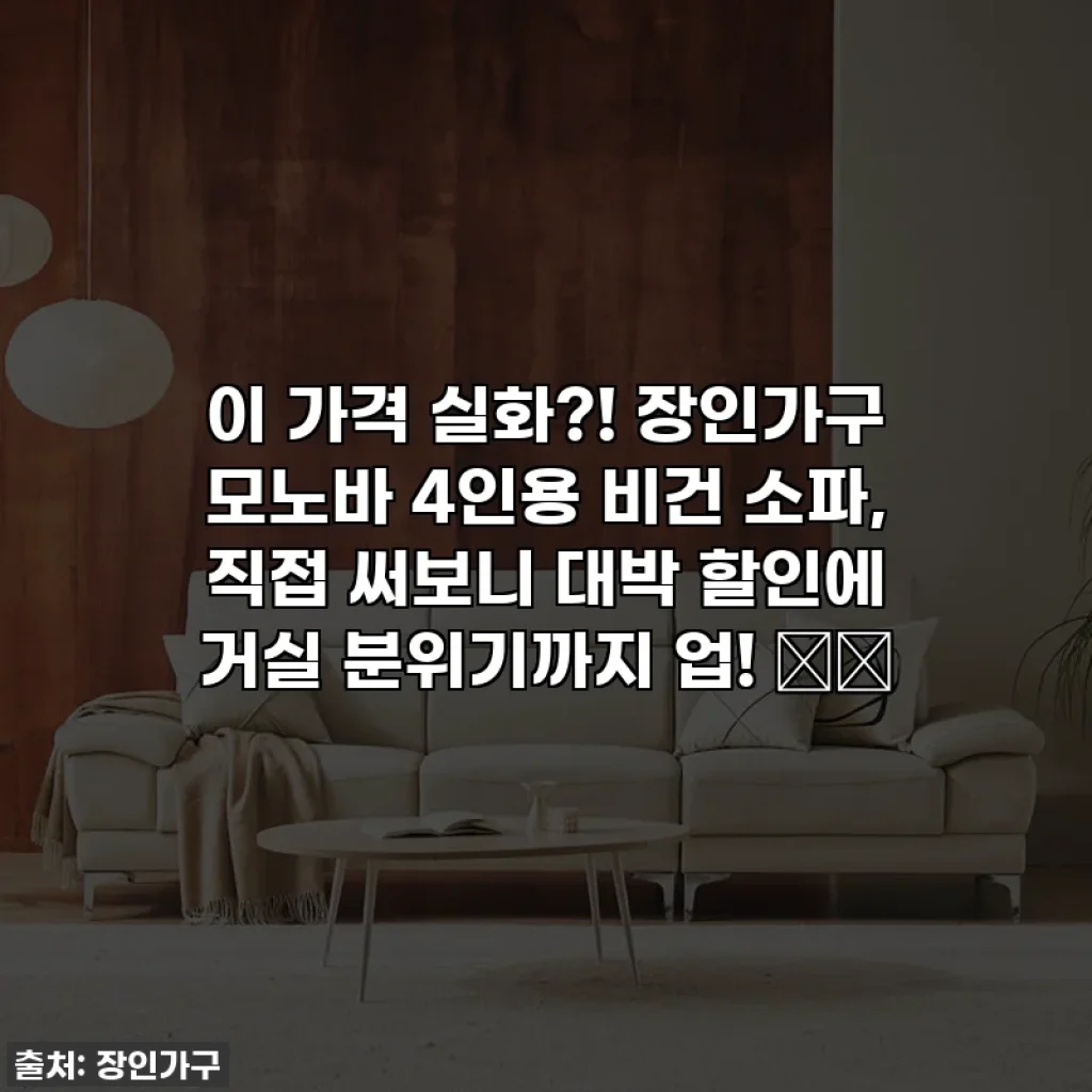 이 가격 실화?! 장인가구 모노바 4인용 비건 소파, 직접 써보니 대박 할인에 거실 분위기까지 업! 🛋️