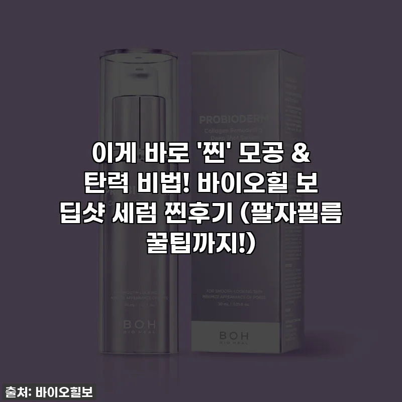 이게 바로 '찐' 모공 & 탄력 비법! 바이오힐 보 딥샷 세럼 찐후기 (팔자필름 꿀팁까지!)