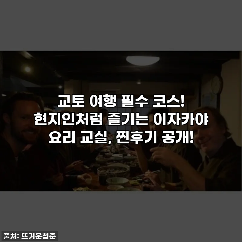 교토 여행 필수 코스! 현지인처럼 즐기는 이자카야 요리 교실, 찐후기 공개!