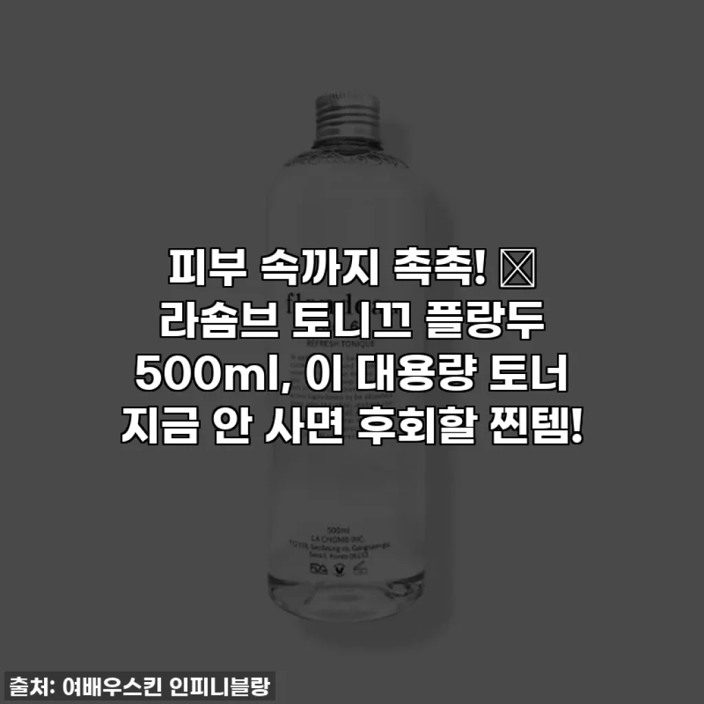 피부 속까지 촉촉! ✨ 라숌브 토니끄 플랑두 500ml, 이 대용량 토너 지금 안 사면 후회할 찐템!