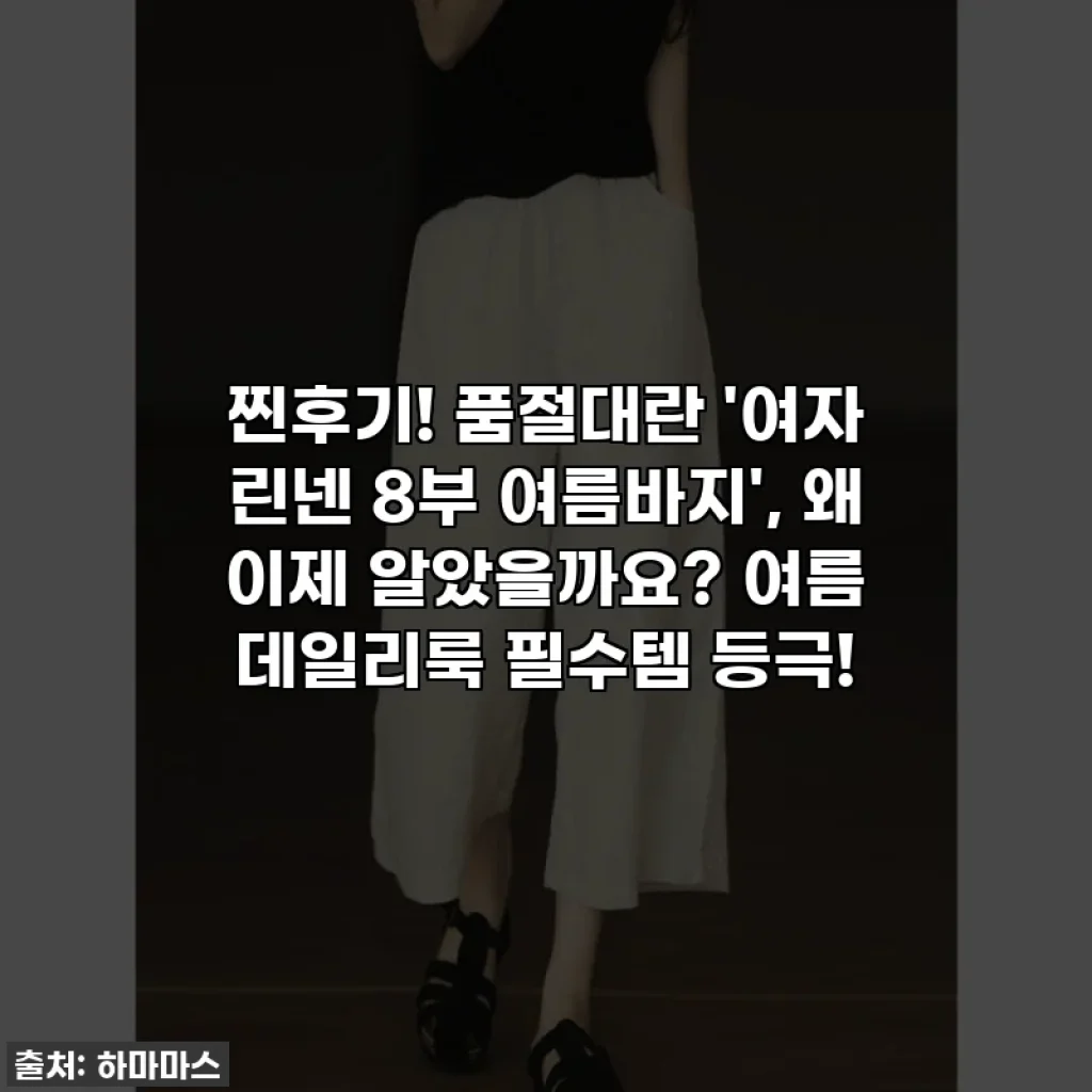 찐후기! 품절대란 '여자 린넨 8부 여름바지', 왜 이제 알았을까요? 여름 데일리룩 필수템 등극!