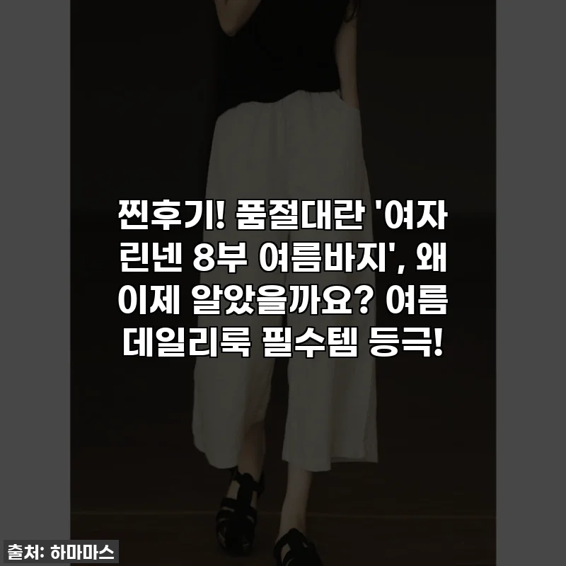 찐후기! 품절대란 '여자 린넨 8부 여름바지', 왜 이제 알았을까요? 여름 데일리룩 필수템 등극!
