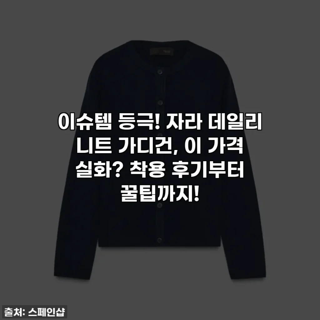 이슈템 등극! 자라 데일리 니트 가디건, 이 가격 실화? 착용 후기부터 꿀팁까지!