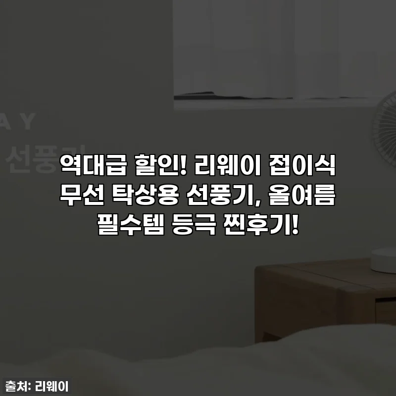 역대급 할인! 리웨이 접이식 무선 탁상용 선풍기, 올여름 필수템 등극 찐후기!