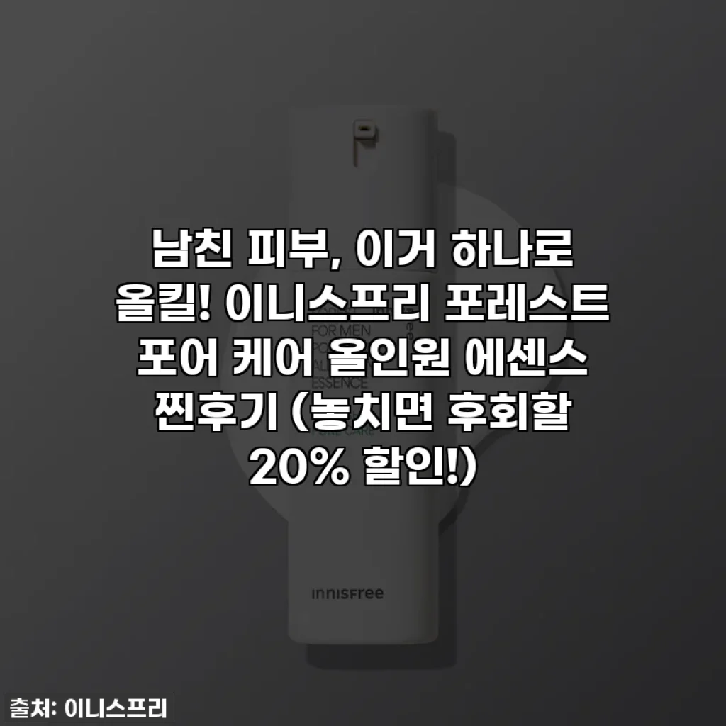 남친 피부, 이거 하나로 올킬! 이니스프리 포레스트 포어 케어 올인원 에센스 찐후기 (놓치면 후회할 20% 할인!)