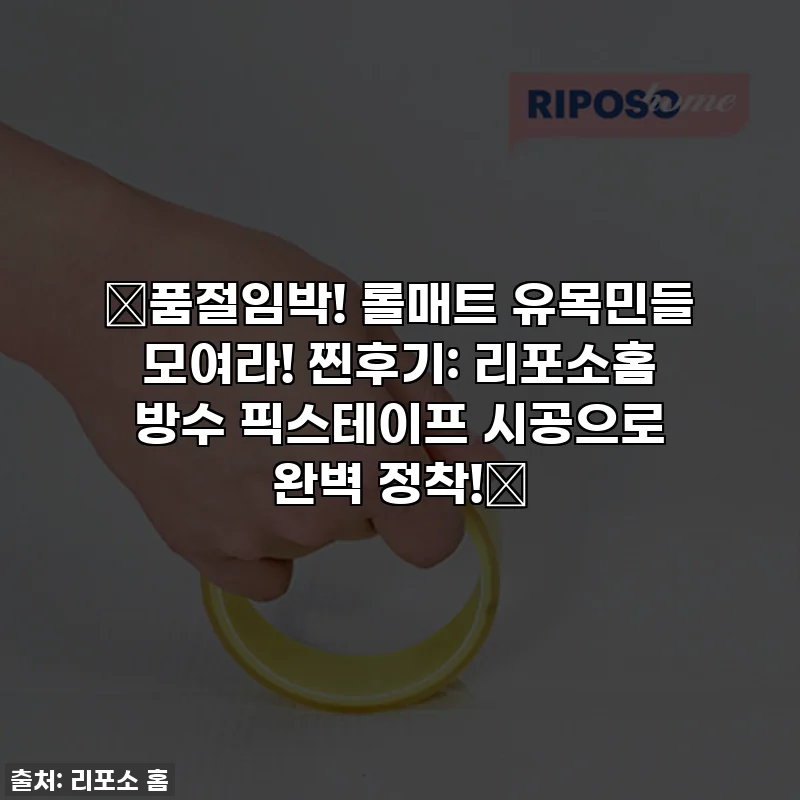 🚨품절임박! 롤매트 유목민들 모여라! 찐후기: 리포소홈 방수 픽스테이프 시공으로 완벽 정착!🚨