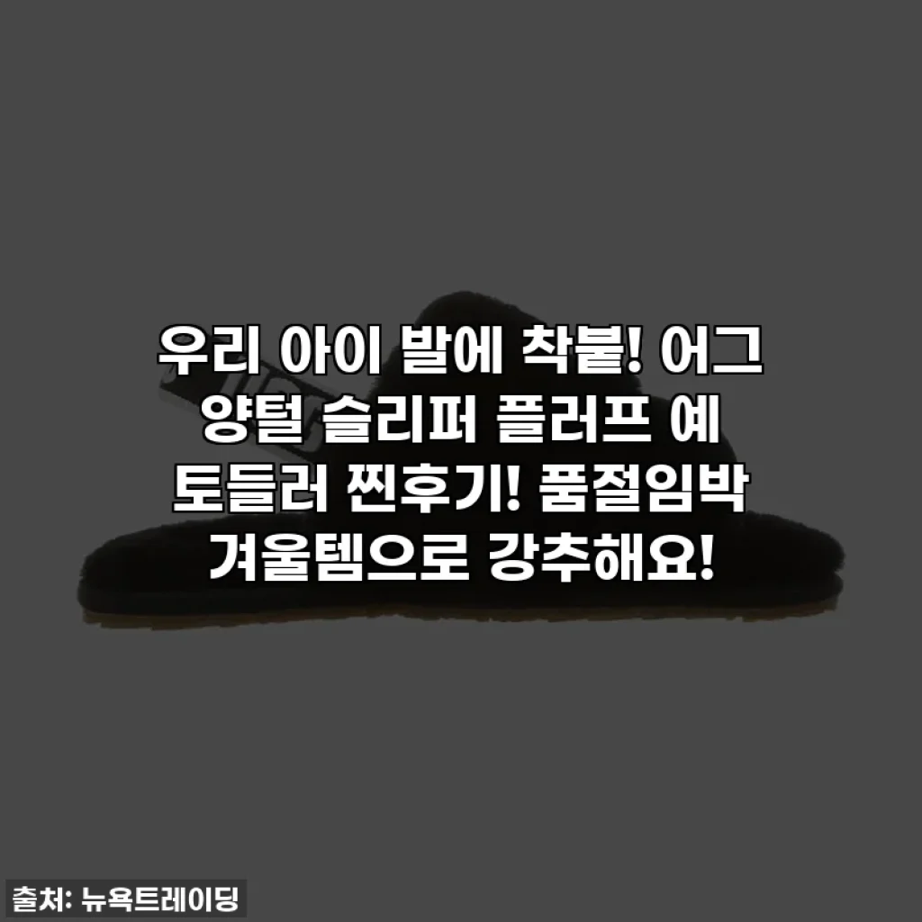 우리 아이 발에 착붙! 어그 양털 슬리퍼 플러프 예 토들러 찐후기! 품절임박 겨울템으로 강추해요!