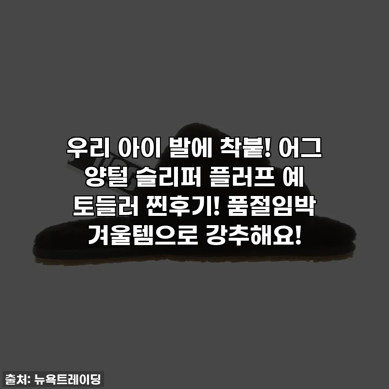 우리 아이 발에 착붙! 어그 양털 슬리퍼 플러프 예 토들러 찐후기! 품절임박 겨울템으로 강추해요!