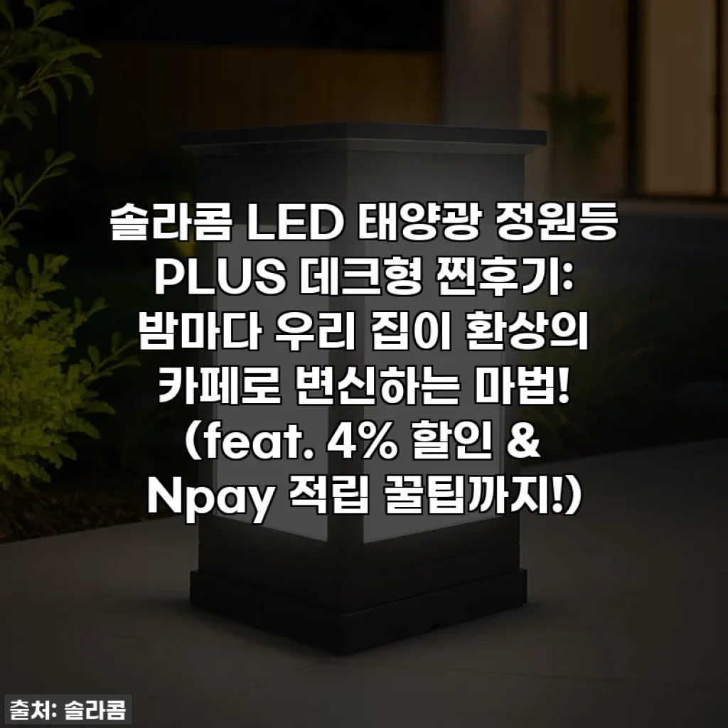 솔라콤 LED 태양광 정원등 PLUS 데크형 찐후기: 밤마다 우리 집이 환상의 카페로 변신하는 마법! (feat. 4% 할인 & Npay 적립 꿀팁까지!)