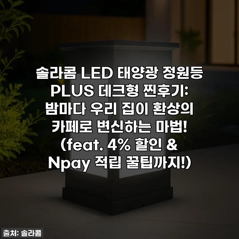 솔라콤 LED 태양광 정원등 PLUS 데크형 찐후기: 밤마다 우리 집이 환상의 카페로 변신하는 마법! (feat. 4% 할인 & Npay 적립 꿀팁까지!)