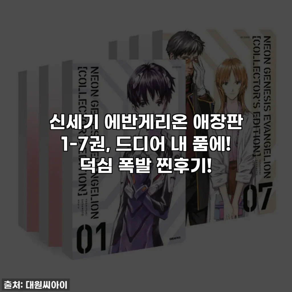 신세기 에반게리온 애장판 1-7권, 드디어 내 품에! 덕심 폭발 찐후기!