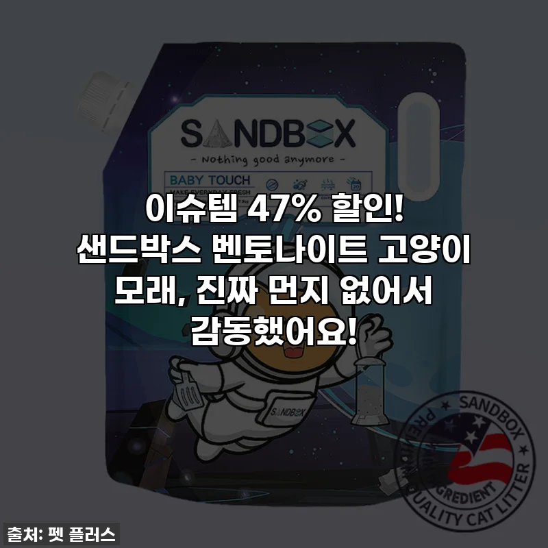 이슈템 47% 할인! 샌드박스 벤토나이트 고양이 모래, 진짜 먼지 없어서 감동했어요!