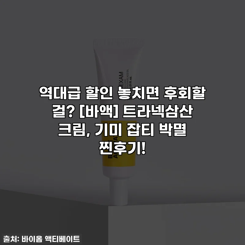 역대급 할인 놓치면 후회할 걸? [바액] 트라넥삼산 크림, 기미 잡티 박멸 찐후기!