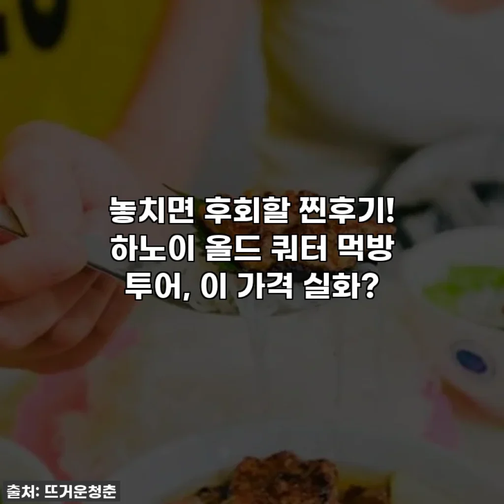 놓치면 후회할 찐후기! 하노이 올드 쿼터 먹방 투어, 이 가격 실화?