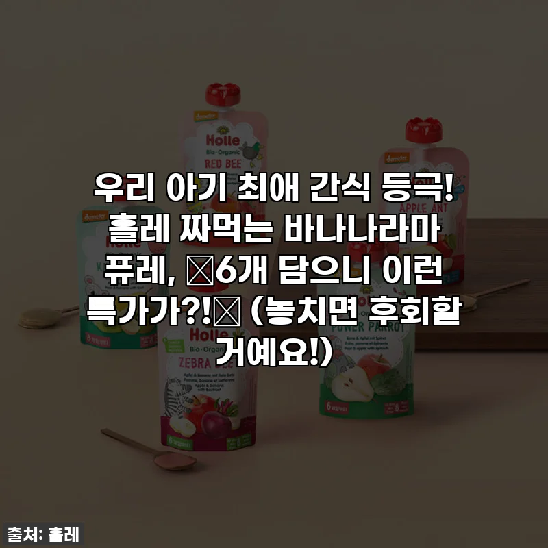 우리 아기 최애 간식 등극! 홀레 짜먹는 바나나라마 퓨레, 💥6개 담으니 이런 특가가?!💥 (놓치면 후회할 거예요!)