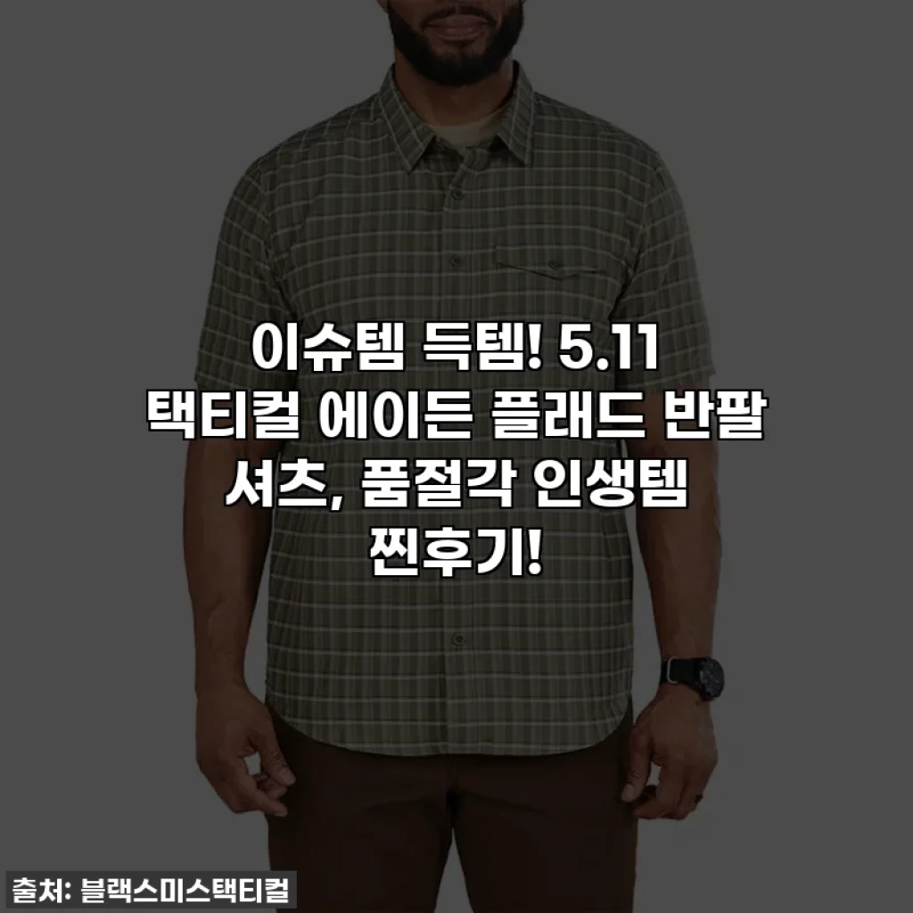 이슈템 득템! 5.11 택티컬 에이든 플래드 반팔 셔츠, 품절각 인생템 찐후기!