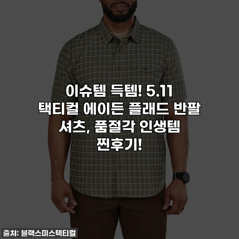 이슈템 득템! 5.11 택티컬 에이든 플래드 반팔 셔츠, 품절각 인생템 찐후기!