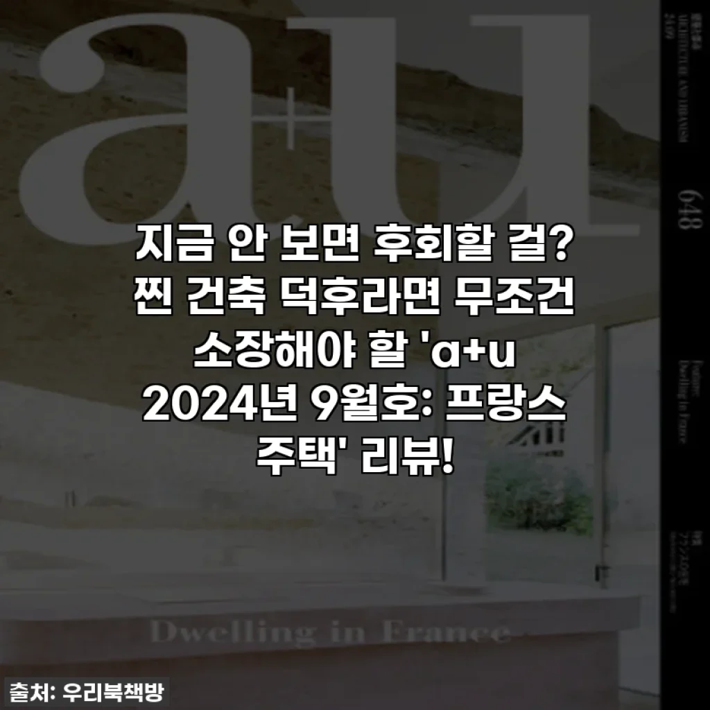 지금 안 보면 후회할 걸? 찐 건축 덕후라면 무조건 소장해야 할 'a+u 2024년 9월호: 프랑스 주택' 리뷰!