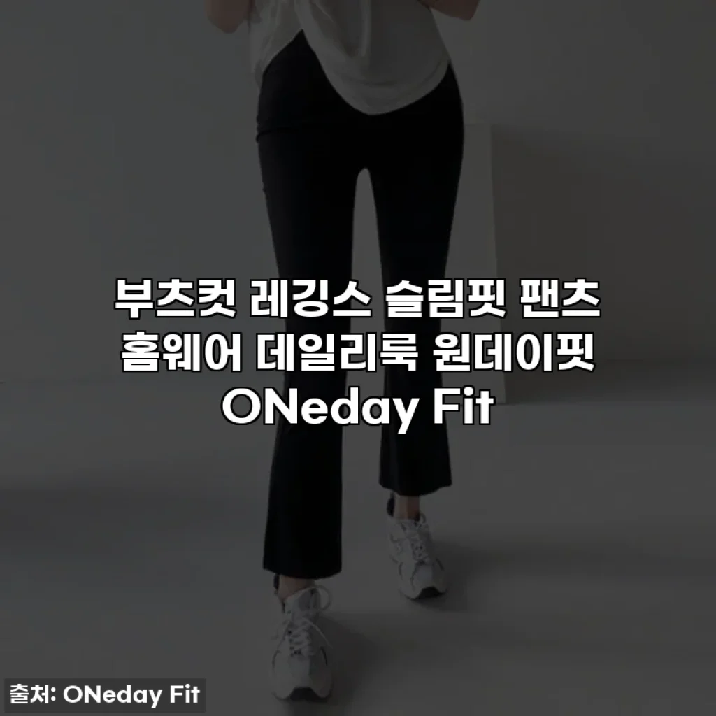 부츠컷 레깅스 슬림핏 팬츠 홈웨어 데일리룩 원데이핏 ONeday Fit