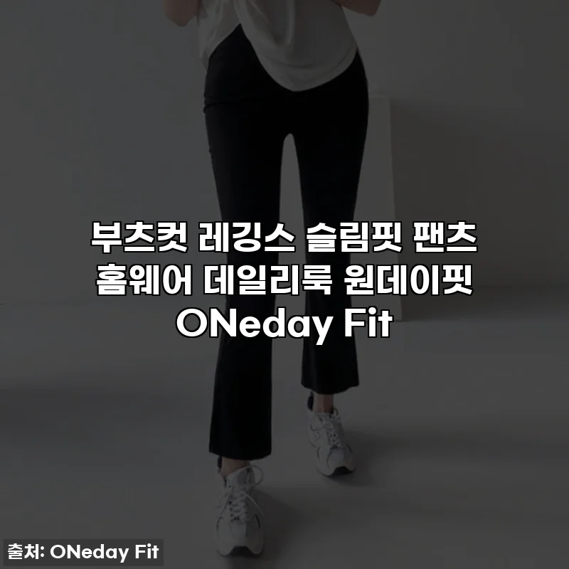 부츠컷 레깅스 슬림핏 팬츠 홈웨어 데일리룩 원데이핏 ONeday Fit